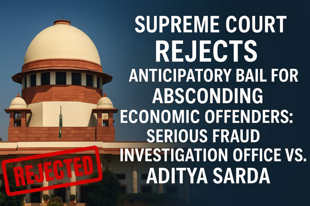 Supreme Court Rejects Anticipatory Bail for Absconding Economic Offenders Serious Fraud Investigation Office vs. Aditya Sarda
